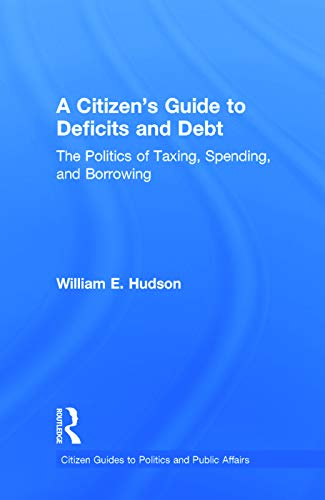 9780415644600: A Citizen's Guide to Deficits and Debt: The Politics of Taxing, Spending, and Borrowing