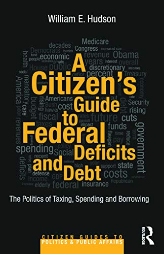 A Citizen's Guide to Deficits and Debt: The Politics of Taxing, Spending, and Borrowing (Citizen Guides to Politics and Public Affairs) (9780415644617) by Hudson, William E.