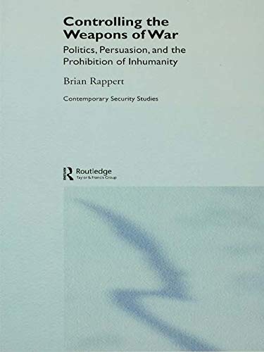 9780415647014: Controlling the Weapons of War: Politics, Persuasion, and the Prohibition of Inhumanity (Contemporary Security Studies)