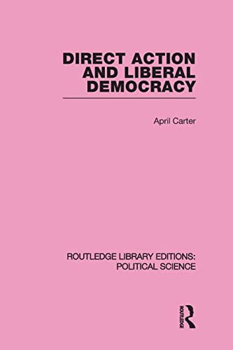 Direct Action and Liberal Democracy (Routledge Library Editions:Political Science Volume 6) (9780415647243) by Carter, April