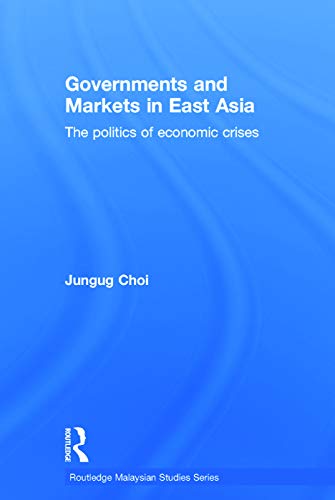 9780415648110: Governments and Markets in East Asia: The Politics of Economic Crises (Routledge Malaysian Studies Series)