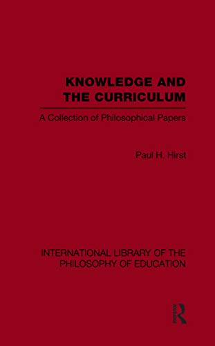 Knowledge and the Curriculum (International Library of the Philosophy of Education Volume 12) (International Library of the Philosophy of Education, 12) (9780415649506) by Hirst, Paul H.
