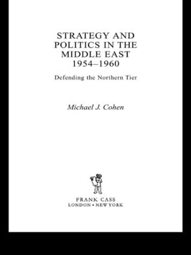 9780415652018: Strategy and Politics in the Middle East, 1954-1960: Defending the Northern Tier