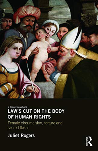 Law's Cut on the Body of Human Rights: Female Circumcision, Torture and Scared Flesh (Glasshouse Book) (9780415661706) by Rogers, Juliet