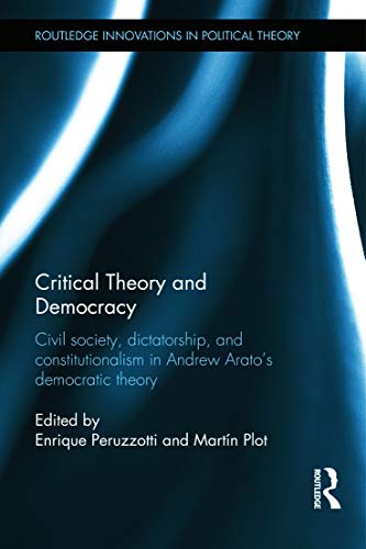 9780415665551: Critical Theory and Democracy: Civil Society, Dictatorship, and Constitutionalism in Andrew Arato’s Democratic Theory (Routledge Innovations in Political Theory)