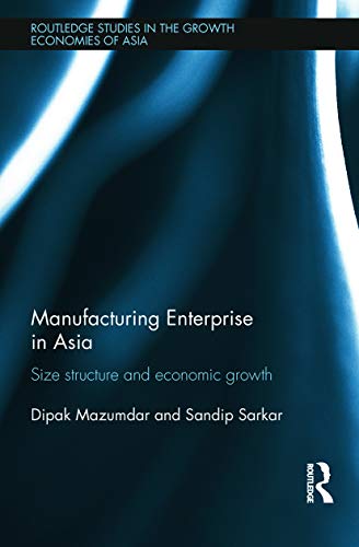 Manufacturing Enterprise in Asia: Size Structure and Economic Growth (Routledge Studies in the Growth Economies of Asia) (9780415670296) by Mazumdar, Dipak; Sarkar, Sandip