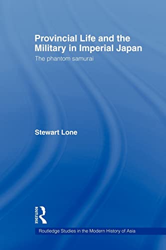 Provincial Life and the Military in Imperial Japan (Routledge Studies in the Modern History of Asia) (9780415673068) by Lone, Stewart