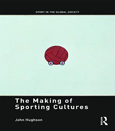 The Making of Sporting Cultures (Sport in the Global Society â€“ Contemporary Perspectives) (9780415675857) by Hughson, John