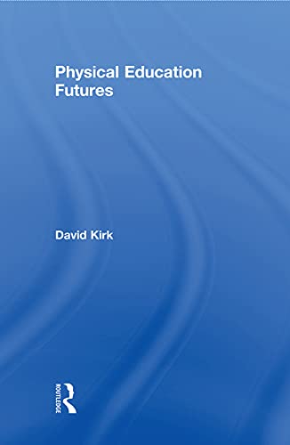 Physical Education Futures (Routledge Studies in Physical Education and Youth Sport) (9780415677363) by Kirk, David
