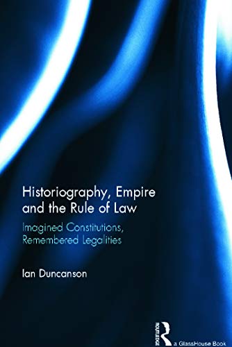 Stock image for Historiography, Empire and the Rule of Law: Imagined Constitutions, Remembered Legalities for sale by Chiron Media