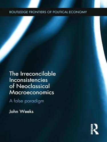 Beispielbild fr The Irreconcilable Inconsistencies of Neoclassical Macroeconomics: A False Paradigm (Routledge Frontiers of Political Economy) zum Verkauf von AwesomeBooks