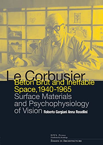 9780415681711: Le Corbusier: Beton Brut and Ineffable Space (1940 – 1965): Surface Materials and Psychophysiology of Vision (Essays in Architecture)