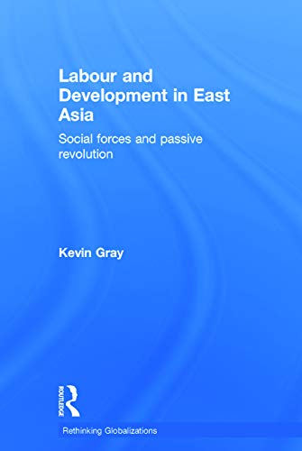 9780415681841: Labour and Development in East Asia: Social Forces and Passive Revolution (Rethinking Globalizations)