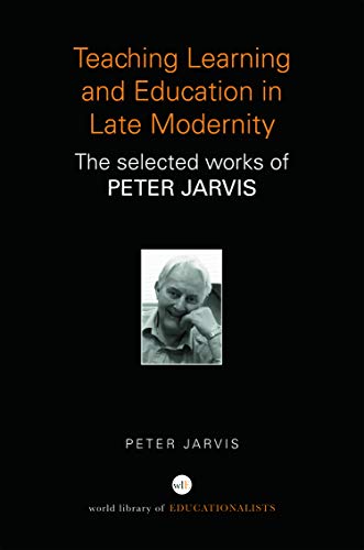 Teaching, Learning and Education in Late Modernity: The Selected Works of Peter Jarvis (World Library of Educationalists) (9780415684736) by Jarvis, Peter