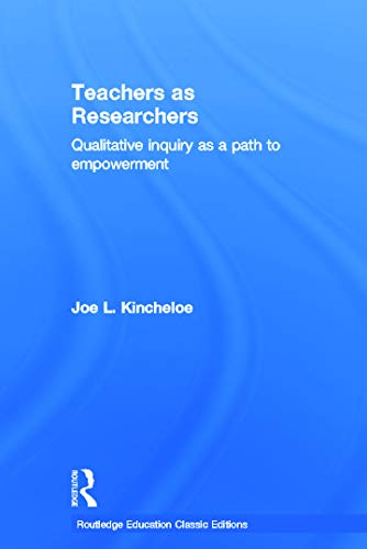 Teachers as Researchers (Classic Edition): Qualitative Inquiry as a Path to Empowerment (Routledge Education Classic Edition) (9780415686563) by Kincheloe, Joe