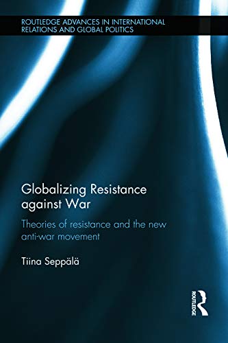9780415692724: Globalizing Resistance against War: Theories of Resistance and the New Anti-War Movement