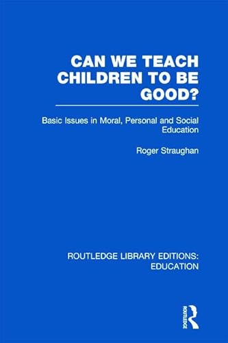 Can We Teach Children to be Good? (RLE Edu K): Basic Issues in Moral, Personal and Social Education (9780415699242) by Straughan, Roger