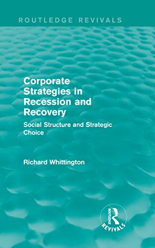 Corporate Strategies in Recession and Recovery (Routledge Revivals): Social Structure and Strategic Choice (9780415710824) by Whittington, Richard