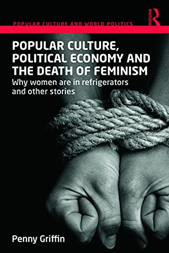 Stock image for Popular Culture, Political Economy and the Death of Feminism: Why women are in refrigerators and other stories (Popular Culture and World Politics) for sale by GF Books, Inc.