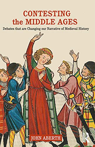 Contesting the Middle Ages: Debates that are Changing our Narrative of Medieval History (9780415729307) by Aberth, John