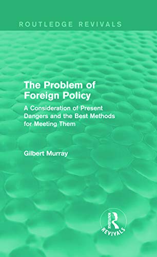 The Problem of Foreign Policy (Routledge Revivals): A Consideration of Present Dangers and the Best Methods for Meeting Them (9780415729970) by Murray, Gilbert