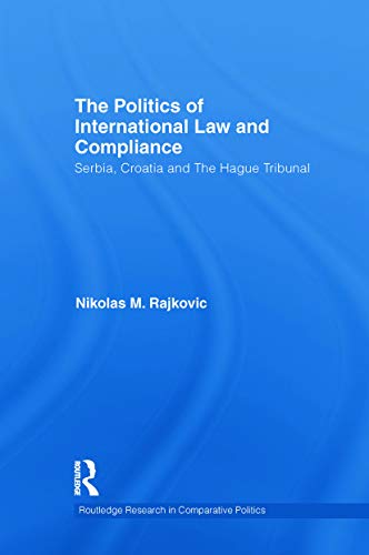 9780415731522: The Politics of International Law and Compliance: Serbia, Croatia and The Hague Tribunal (Routledge Research in Comparative Politics)