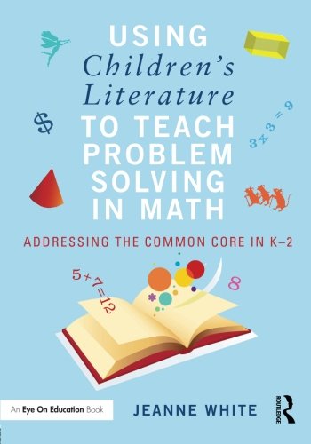 Using Childrenâ€™s Literature to Teach Problem Solving in Math: Addressing the Common Core in Kâ€“2 (9780415732314) by White, Jeanne