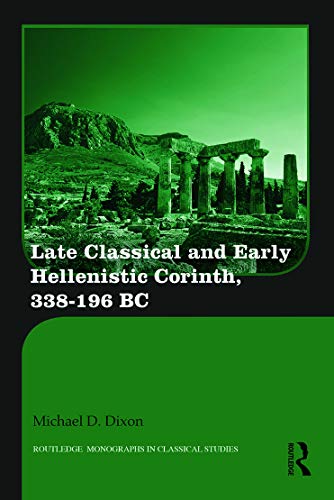 Imagen de archivo de Late Classical and Early Hellenistic Corinth: 338-196 BC (Routledge Monographs in Classical Studies) a la venta por Chiron Media