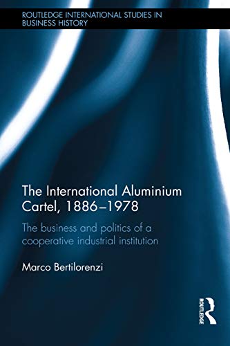 Stock image for The International Aluminium Cartel: The Business and Politics of a Cooperative Industrial Institution (1886-1978) (Routledge International Studies in Business History) for sale by Chiron Media