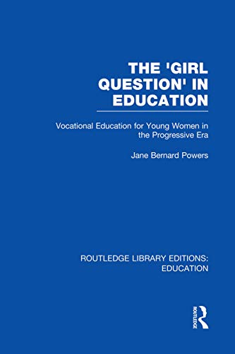 Stock image for The 'Girl Question' in Education (Rle Edu F): Vocational Education for Young Women in the Progressive Era (Routledge Library Editions: Education) for sale by Anybook.com