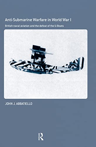 9780415763837: Anti-Submarine Warfare in World War I: British Naval Aviation and the Defeat of the U-Boats: 35 (Cass Series: Naval Policy and History)