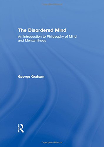 The Disordered Mind: An Introduction to Philosophy of Mind and Mental Illness - Graham, George