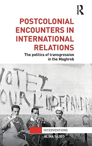 Postcolonial Encounters in International Relations: The Politics of Transgression in the Maghreb (Interventions) (9780415781725) by Sajed, Alina