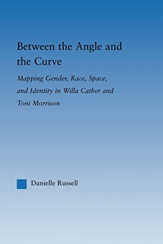 Between the Angle and the Curve: Mapping Gender, Race, Space, and Identity in Willa Cather and Toni Morrison (Literary Criticism and Cultural Theory) - Danielle Russell