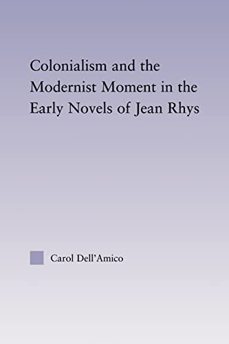 Colonialism and the Modernist Moment in the Early Novels of Jean Rhys (Studies in Major Literary ...