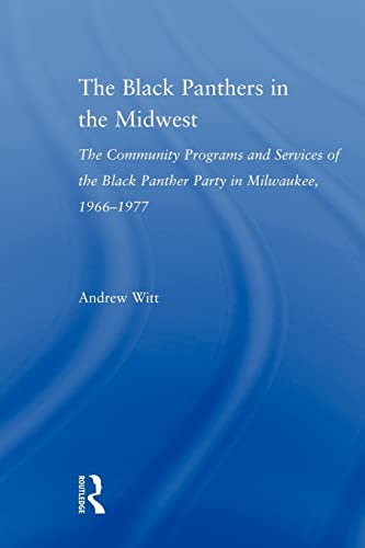 The Black Panthers in the Midwest: The Community Programs and Services of the Black Panther Party in Milwaukee, 1966-1977 (Studies in African American History and Culture) (9780415803977) by Witt, Andrew