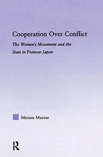 Cooperation over Conflict: The Women's Movement and the State in Postwar Japan (East Asia History Politics Soc) - Miriam Murase