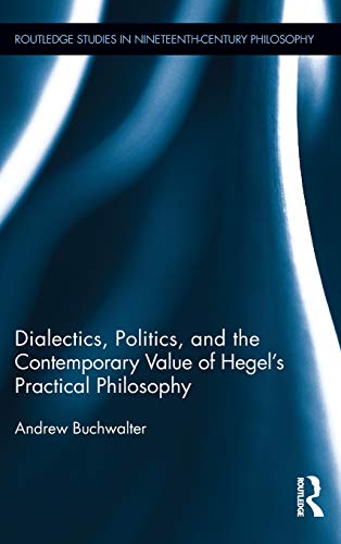 Imagen de archivo de Dialectics, Politics, and the Contemporary Value of Hegel's Practical Philosophy (Routledge Studies in Nineteenth-Century Philosophy) a la venta por Chiron Media