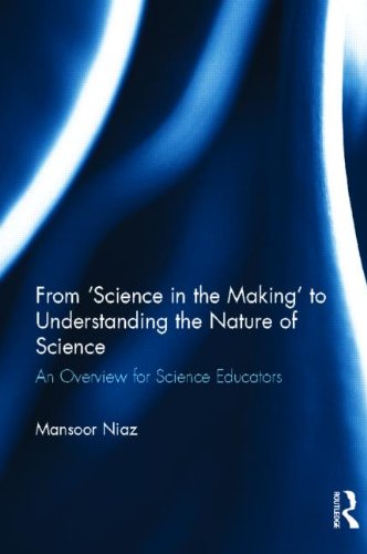 From 'Science in the Making' to Understanding the Nature of Science: An Overview for Science Educators - Mansoor Niaz