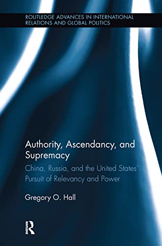 9780415808125: Authority, Ascendancy, and Supremacy: China, Russia, and the United States' Pursuit of Relevancy and Power (Routledge Advances in International Relations and Global Politics)