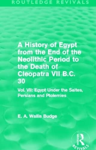 9780415810951: A History of Egypt from the End of the Neolithic Period to the Death of Cleopatra VII B.C. 30 (Routledge Revivals): Vol. VII: Egypt Under the Saites, Persians and Ptolemies