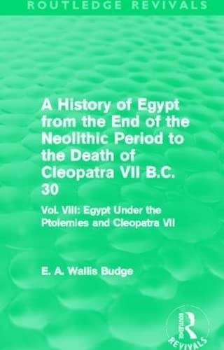 A History of Egypt from the End of the Neolithic Period to the Death of Cleopatra VII B.C. 30 (Routledge Revivals): Vol. VIII: Egypt Under the Ptolemies and Cleopatra VII (9780415810975) by Budge, E. A.