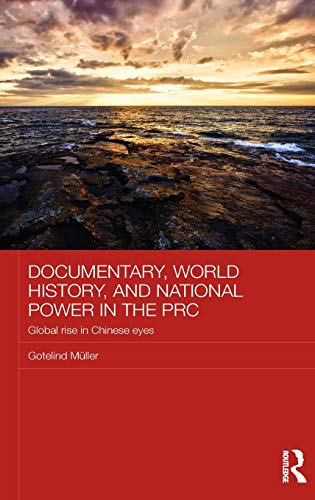 9780415811699: Documentary, World History, and National Power in the PRC: Global Rise in Chinese Eyes (Chinese Worlds)