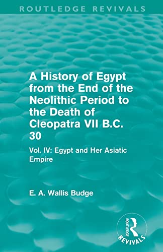 9780415812498: A History of Egypt from the End of the Neolithic Period to the Death of Cleopatra VII B.C. 30 (Routledge Revivals): Vol. IV: Egypt and Her Asiatic Empire