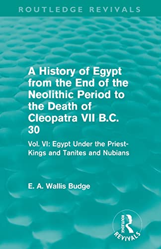 Beispielbild fr A History of Egypt from the End of the Neolithic Period to the Death of Cleopatra VII B.C. 30 (Routledge Revivals): Vol. VI: Egypt Under the Priest-Kings and Tanites and Nubians zum Verkauf von Blackwell's