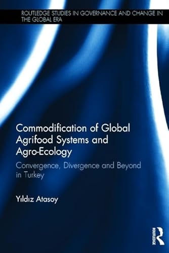 9780415820509: Commodification of Global Agrifood Systems and Agro-Ecology: Convergence, Divergence and Beyond in Turkey (Routledge Studies in Governance and Change in the Global Era)