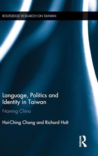 Language, Politics and Identity in Taiwan: Naming China (Routledge Research on Taiwan Series) (9780415836012) by Chang, Hui-Ching; Holt, Richard