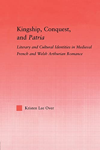 9780415852425: Kingship, Conquest, and Patria: Literary and Cultural Identities in Medieval French and Welsh Arthurian Romance (Studies in Medieval History and Culture)