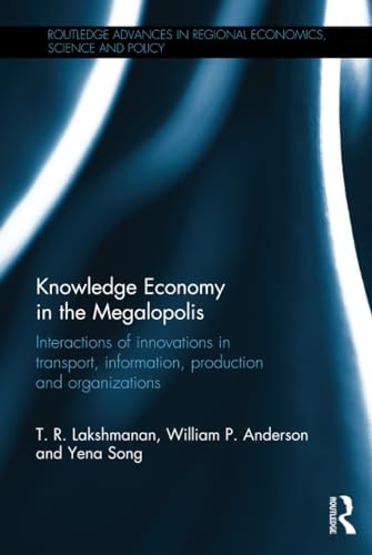 Knowledge Economy in the Megalopolis: Interactions of innovations in transport, information, production and organizations (Routledge Advances in Regional Economics, Science and Policy) (9780415859516) by Lakshmanan, T. R.; Anderson, William P.; Song, Yena