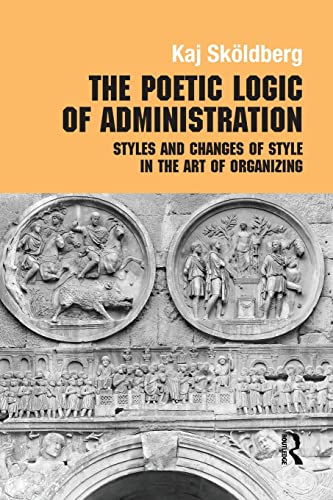 9780415868259: The Poetic Logic of Administration: Styles and Changes of Style in the Art of Organizing (Routledge Studies in Management, Organizations and Society)